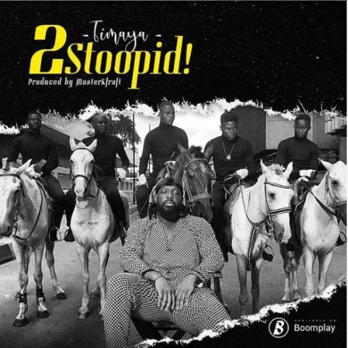 [Lyrics] Timaya – “2 Stoopid!”
