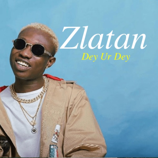 [Music] Zlatan – “Dey Ur Dey”