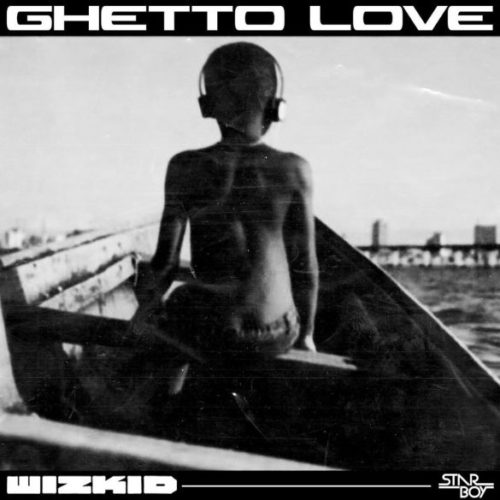 [Lyrics] Wizkid – “Ghetto Love”