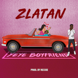 [Music] Zlatan – “Yeye Boyfriend”