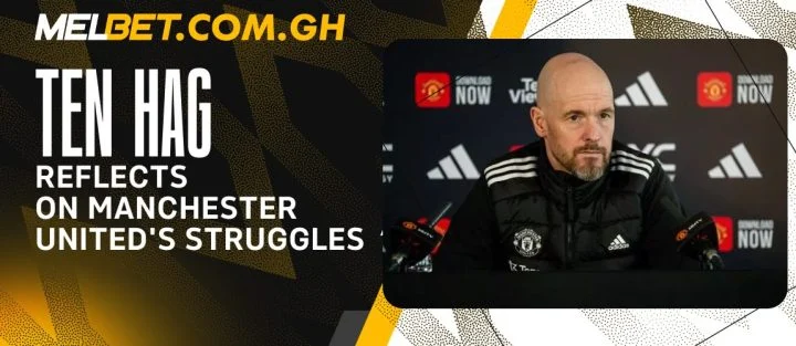 Ten Hag Reflects on Manchester United’s Struggles